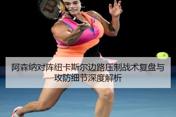 阿森纳对阵纽卡斯尔边路压制战术复盘与攻防细节深度解析