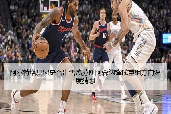 阿尔特塔夏窗是否出售热苏斯阿森纳锋线重组方向深度猜想（kaiyun）