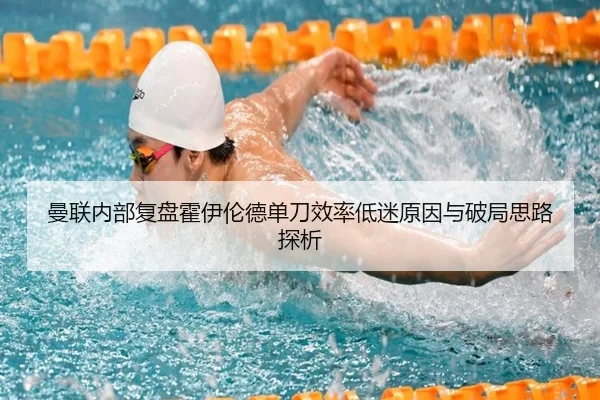 曼联内部复盘霍伊伦德单刀效率低迷原因与破局思路探析（kaiyun）