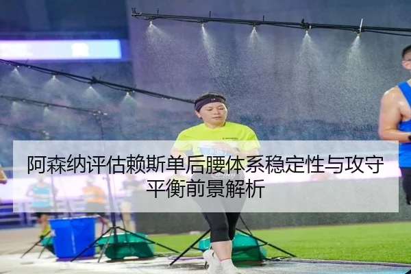 阿森纳评估赖斯单后腰体系稳定性与攻守平衡前景解析 | kaiyun