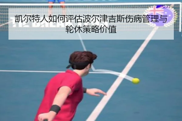 凯尔特人如何评估波尔津吉斯伤病管理与轮休策略价值