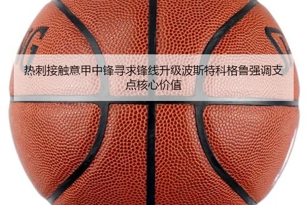 热刺接触意甲中锋寻求锋线升级波斯特科格鲁强调支点核心价值（kaiyun）